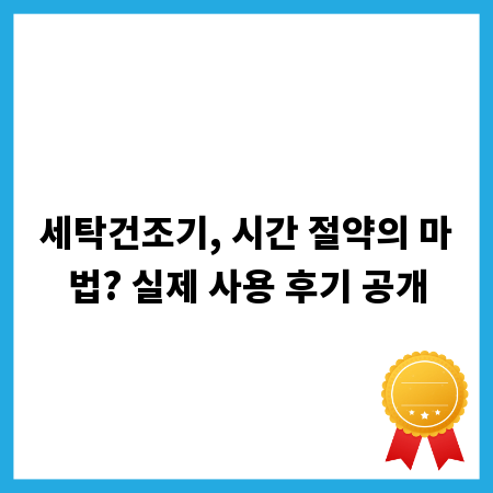 세탁건조기, 시간 절약의 마법? 실제 사용 후기 공개