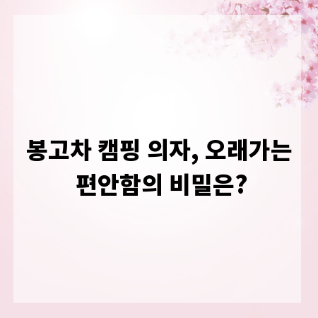 봉고차 캠핑 의자, 오래가는 편안함의 비밀은?