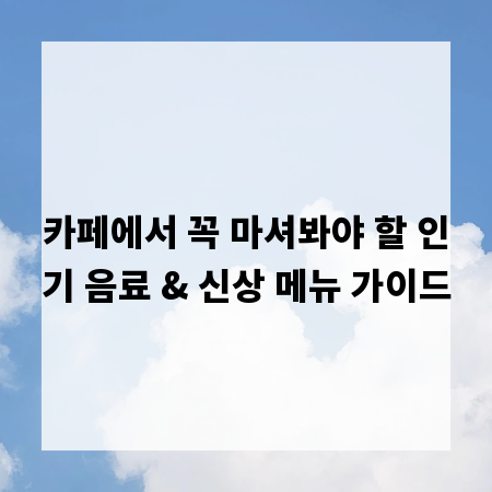 카페에서 꼭 마셔봐야 할 인기 음료 & 신상 메뉴 가이드