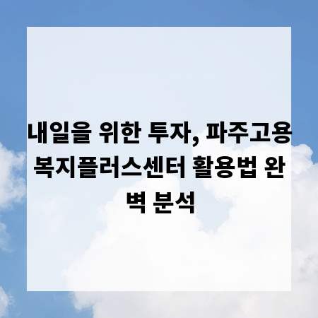 내일을 위한 투자, 파주고용복지플러스센터 활용법 완벽 분석