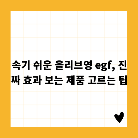 속기 쉬운 올리브영 egf, 진짜 효과 보는 제품 고르는 팁