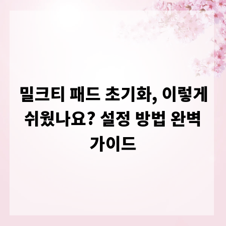 밀크티 패드 초기화, 이렇게 쉬웠나요? 설정 방법 완벽 가이드