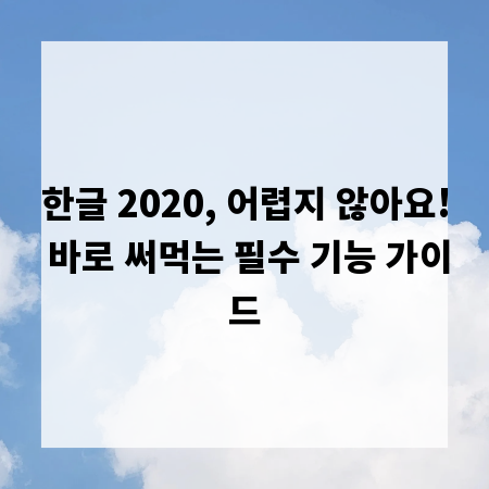 한글 2020, 어렵지 않아요! 바로 써먹는 필수 기능 가이드