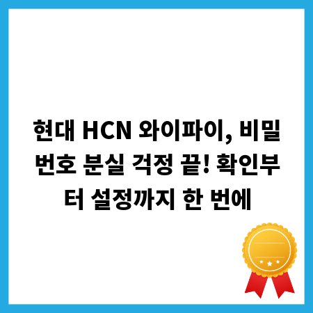 현대 HCN 와이파이, 비밀번호 분실 걱정 끝! 확인부터 설정까지 한 번에