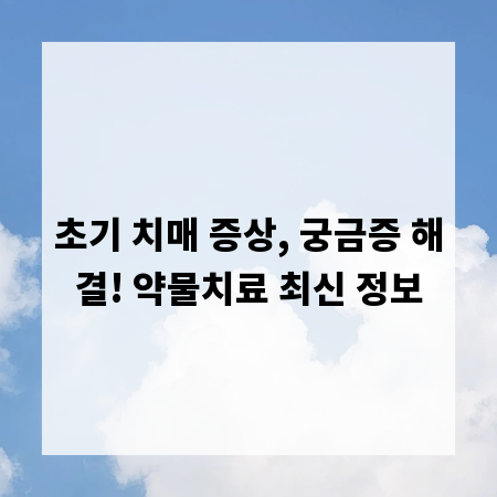 초기 치매 증상, 궁금증 해결! 약물치료 최신 정보