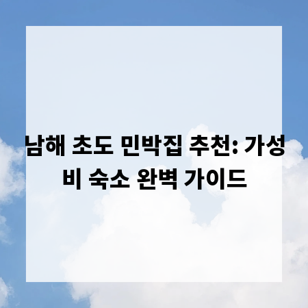 남해 초도 민박집 추천: 가성비 숙소 완벽 가이드