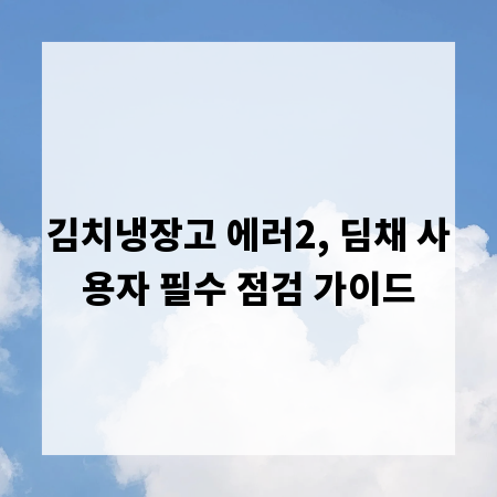 김치냉장고 에러2, 딤채 사용자 필수 점검 가이드