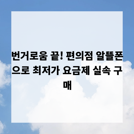 번거로움 끝! 편의점 알뜰폰으로 최저가 요금제 실속 구매