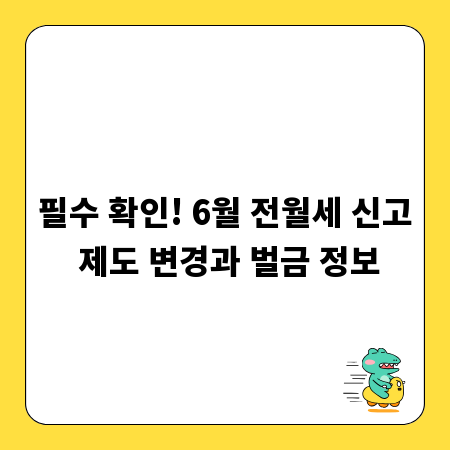 필수 확인! 6월 전월세 신고 제도 변경과 벌금 정보