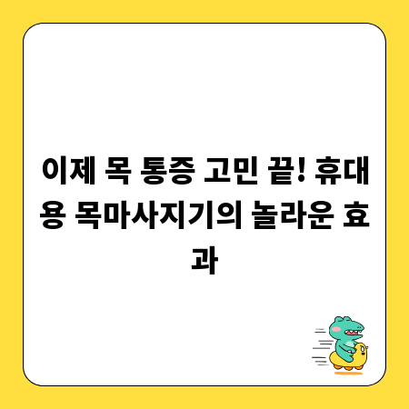 이제 목 통증 고민 끝! 휴대용 목마사지기의 놀라운 효과