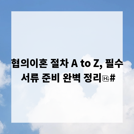 협의이혼 절차 A to Z, 필수 서류 준비 완벽 정리
#