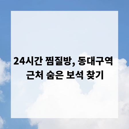 24시간 찜질방, 동대구역 근처 숨은 보석 찾기