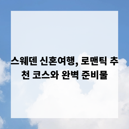 스웨덴 신혼여행, 로맨틱 추천 코스와 완벽 준비물