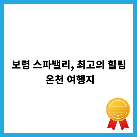 보령 스파밸리, 최고의 힐링 온천 여행지