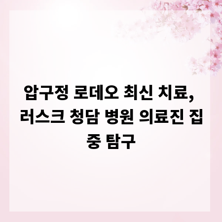 압구정 로데오 최신 치료, 러스크 청담 병원 의료진 집중 탐구