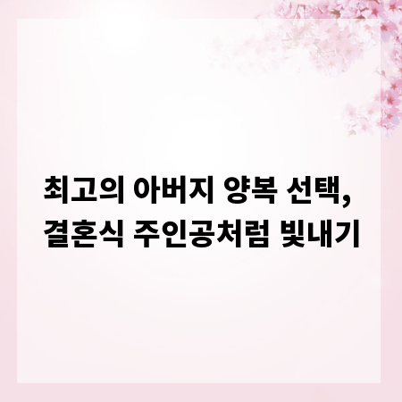 최고의 아버지 양복 선택, 결혼식 주인공처럼 빛내기