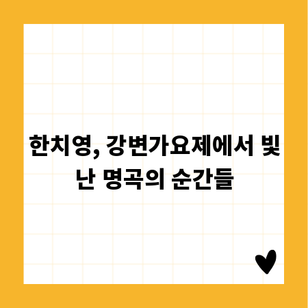 한치영, 강변가요제에서 빛난 명곡의 순간들