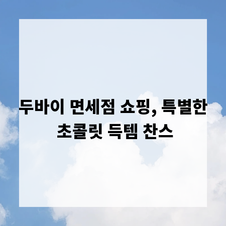 두바이 면세점 쇼핑, 특별한 초콜릿 득템 찬스
