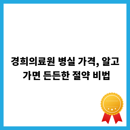 경희의료원 병실 가격, 알고 가면 든든한 절약 비법