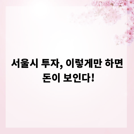 서울시 투자, 이렇게만 하면 돈이 보인다!