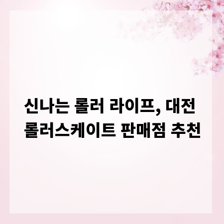신나는 롤러 라이프, 대전 롤러스케이트 판매점 추천