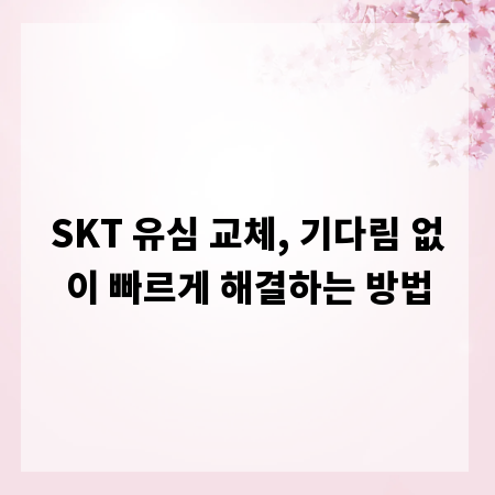 SKT 유심 교체, 기다림 없이 빠르게 해결하는 방법