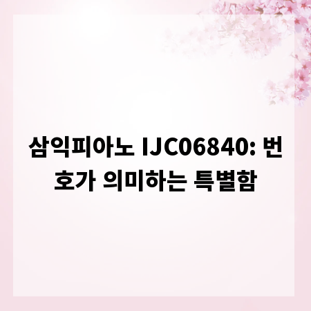삼익피아노 IJC06840: 번호가 의미하는 특별함