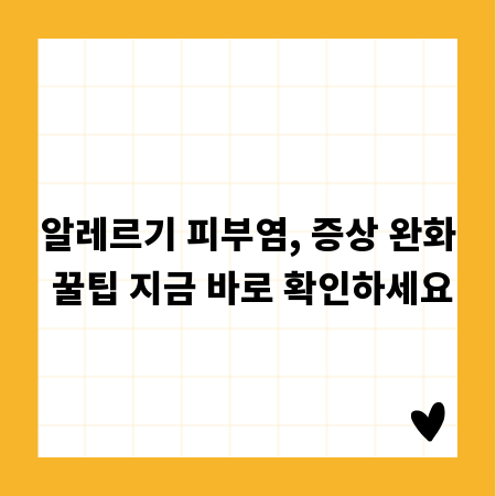 알레르기 피부염, 증상 완화 꿀팁 지금 바로 확인하세요
