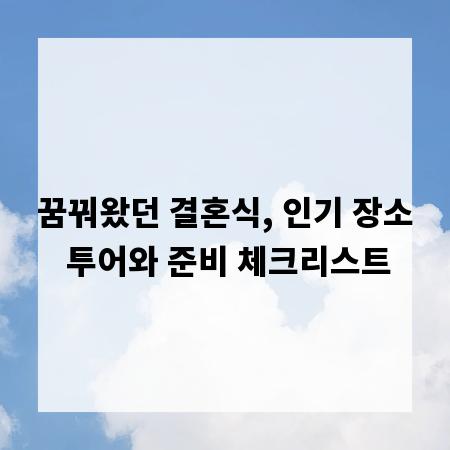 꿈꿔왔던 결혼식, 인기 장소 투어와 준비 체크리스트