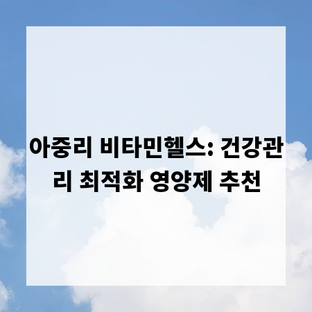 아중리 비타민헬스: 건강관리 최적화 영양제 추천