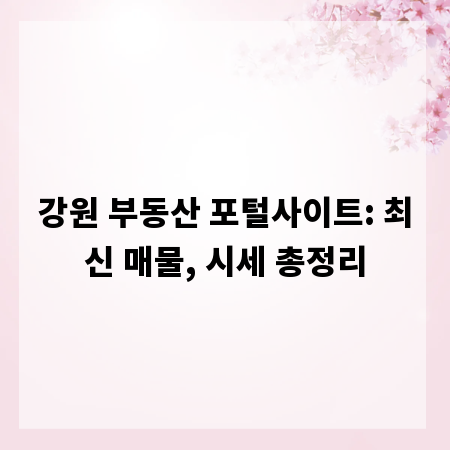 강원 부동산 포털사이트: 최신 매물, 시세 총정리