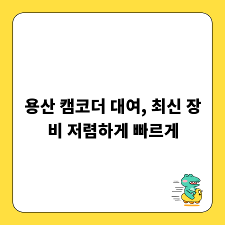 용산 캠코더 대여, 최신 장비 저렴하게 빠르게