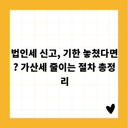 법인세 신고, 기한 놓쳤다면? 가산세 줄이는 절차 총정리