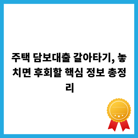 주택 담보대출 갈아타기, 놓치면 후회할 핵심 정보 총정리