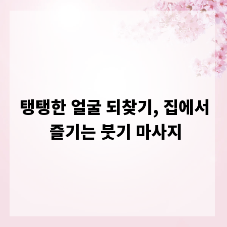 탱탱한 얼굴 되찾기, 집에서 즐기는 붓기 마사지