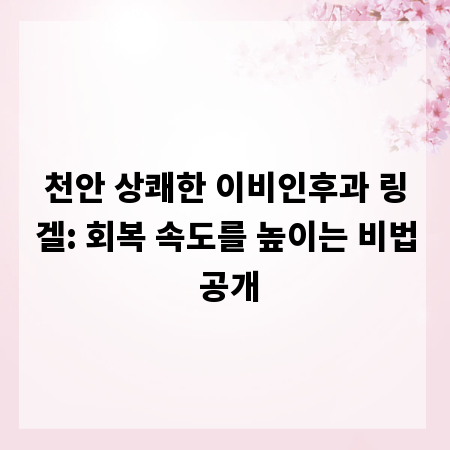 천안 상쾌한 이비인후과 링겔: 회복 속도를 높이는 비법 공개