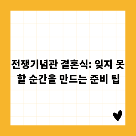 전쟁기념관 결혼식: 잊지 못할 순간을 만드는 준비 팁
