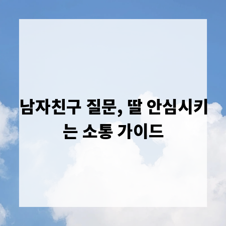 남자친구 질문, 딸 안심시키는 소통 가이드
