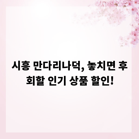 시흥 만다리나덕, 놓치면 후회할 인기 상품 할인!