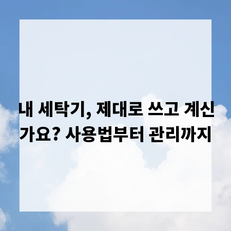 내 세탁기, 제대로 쓰고 계신가요? 사용법부터 관리까지