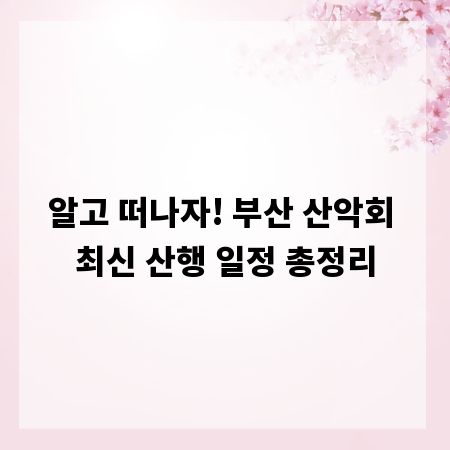 알고 떠나자! 부산 산악회 최신 산행 일정 총정리