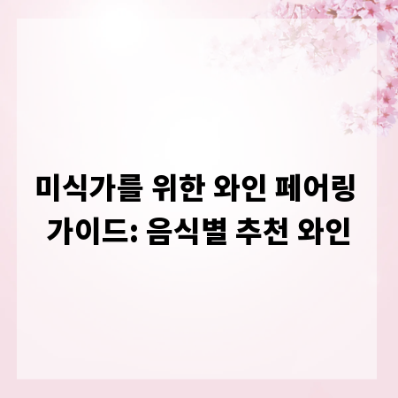 미식가를 위한 와인 페어링 가이드: 음식별 추천 와인