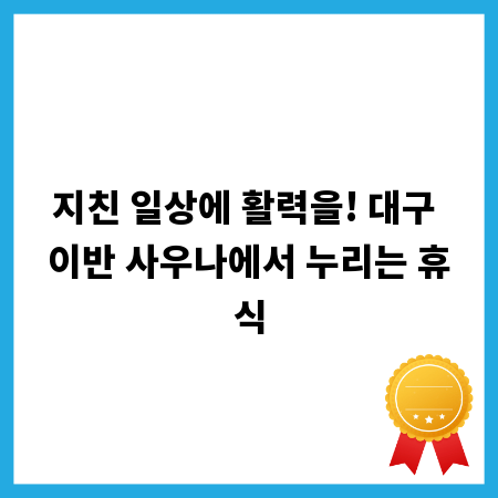 지친 일상에 활력을! 대구 이반 사우나에서 누리는 휴식