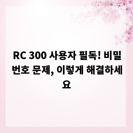 RC 300 사용자 필독! 비밀번호 문제, 이렇게 해결하세요