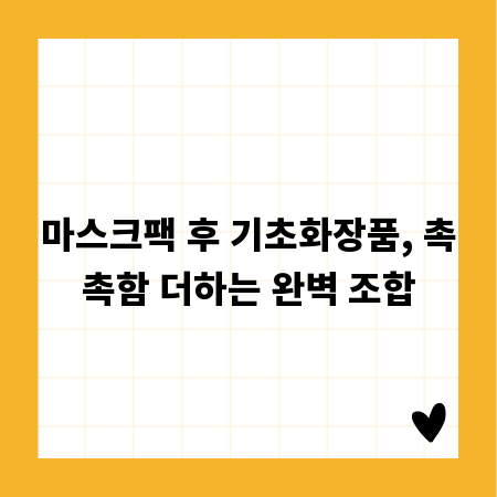 마스크팩 후 기초화장품, 촉촉함 더하는 완벽 조합