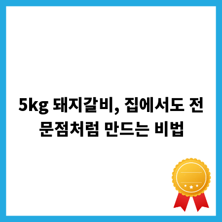 5kg 돼지갈비, 집에서도 전문점처럼 만드는 비법