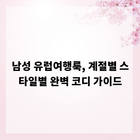 남성 유럽여행룩, 계절별 스타일별 완벽 코디 가이드