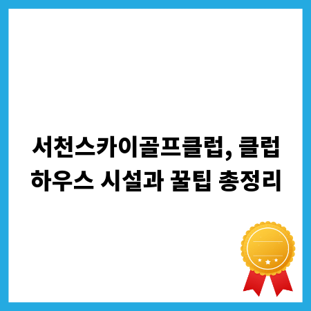 서천스카이골프클럽, 클럽하우스 시설과 꿀팁 총정리