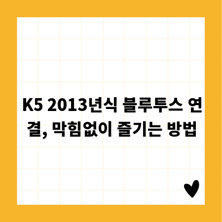 K5 2013년식 블루투스 연결, 막힘없이 즐기는 방법