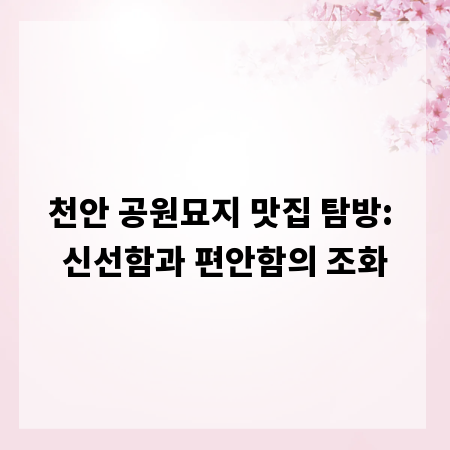 천안 공원묘지 맛집 탐방: 신선함과 편안함의 조화